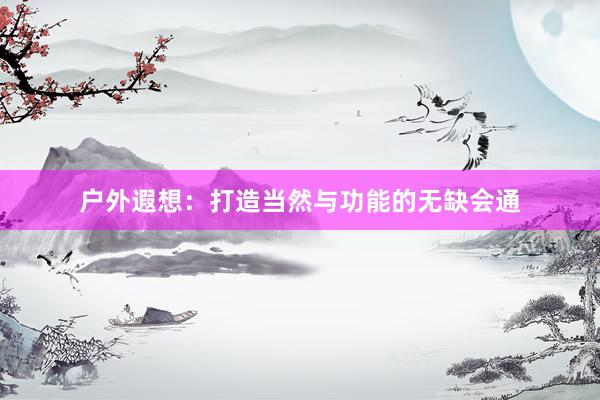 户外遐想：打造当然与功能的无缺会通