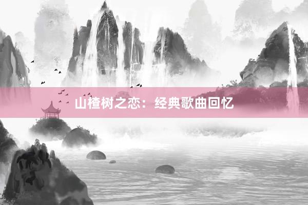 山楂树之恋：经典歌曲回忆