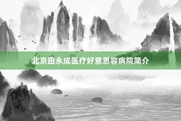 北京田永成医疗好意思容病院简介