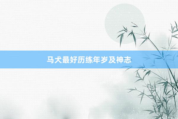马犬最好历练年岁及神志